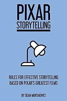 Pixar Storytelling: Rules for Effective Storytelling Based on Pixar's Greatest Films