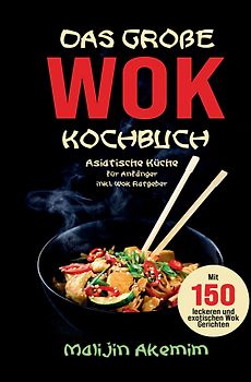 Das große WOK Kochbuch – Asiatische Küche für Anfänger