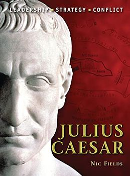 Julius Caesar: The background, strategies, tactics and battlefield experiences of the greatest commanders of history - Nic Fields