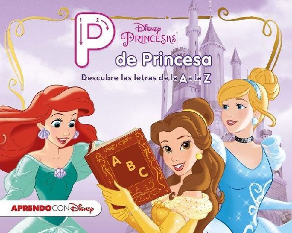 Princesas Disney. P de princesa : descubre las letras de la A a la Z