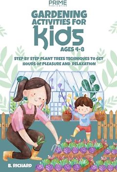 GARDENING ACTIVITIES FOR KIDS AGES 4-8: STEP BY STEP PLANT TREES TECHNIQUES TO GET HOURS OF PLEASURE AND RELAXATION