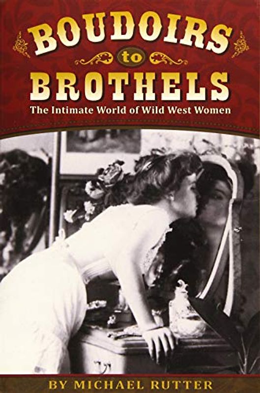 Boudoirs to Brothels: The Intimate World of Wild West Women - Rutter, Michael