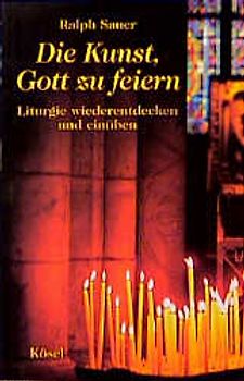 Die Kunst, Gott zu feiern. Liturgie wiederentdecken und einüben