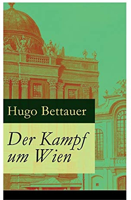Der Kampf um Wien: Ein Roman von Tage: Die Entwicklung Österreichs von den 1920ern bis zum Anschluss an das Dritte Reich im Jahr 1938