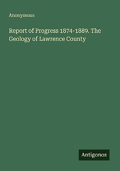 Report of Progress 1874-1889. The Geology of Lawrence County