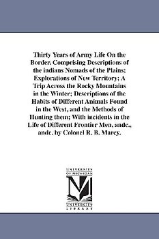 Thirty Years of Army Life On the Border. Comprising Descriptions of the indians Nomads of the Plains; Explorations of New Territory; A Trip Across the