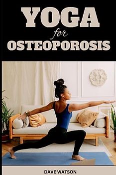 YOGA FOR OSTEOPOROSIS: A Complete Guide to Exercises for Better and Stronger Bones | Yoga poses for Teens, Women and Seniors | Strengthen Your Bones and Find Balance