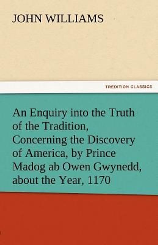 An Enquiry into the Truth of the Tradition, Concerning the Discovery of America, by Prince Madog ab Owen Gwynedd, about the Year, 1170