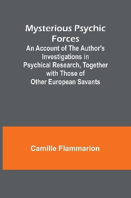 Mysterious Psychic Forces; An Account of the Author's Investigations in Psychical Research, Together with Those of Other European Savants