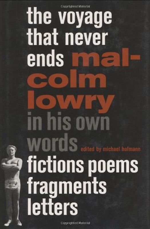 The Voyage That Never Ends: Fictions, Poems, Fragments, Letters - Malcolm Lowry