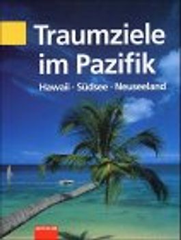 Traumziele im Pazifik. Hawaii, Südsee, Neuseeland