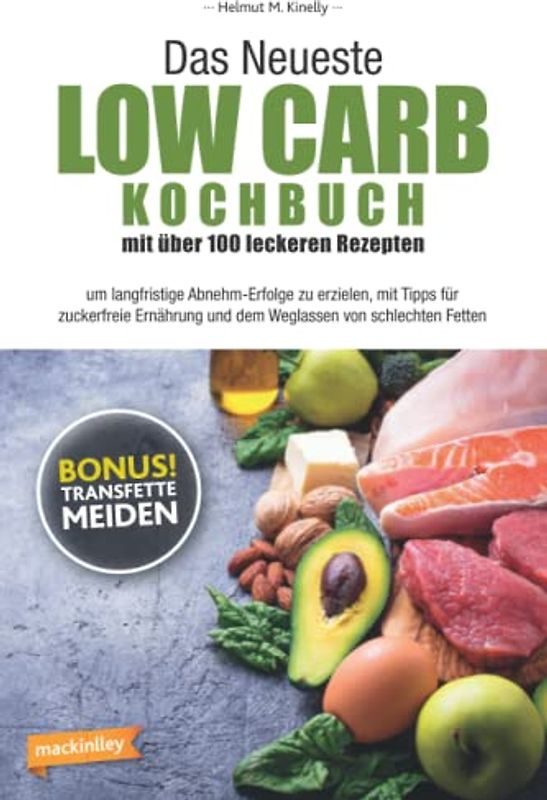 Das Neueste Low Carb Kochbuch mit über 100 leckeren Rezepten: um langfristige Abnehm-Erfolge zu erzielen, mit Tipps für zuckerfreie Ernährung und dem Weglassen von schlechten Fetten