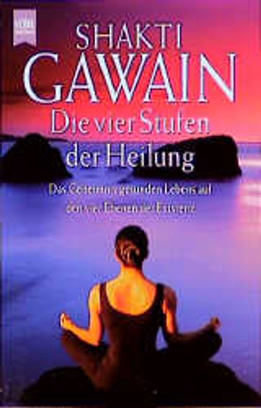 Die vier Stufen der Heilung. Das Geheimnis gesunden Lebens auf den vier Ebenen der Existenz