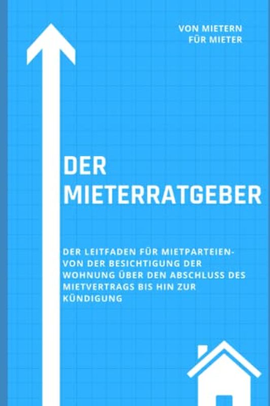 Der Mieterratgeber: Der Leitfaden für Mietparteien- Von der Besichtigung der Wohnung über den Abschluss des Mietvertrags bis hin zur Kündigung