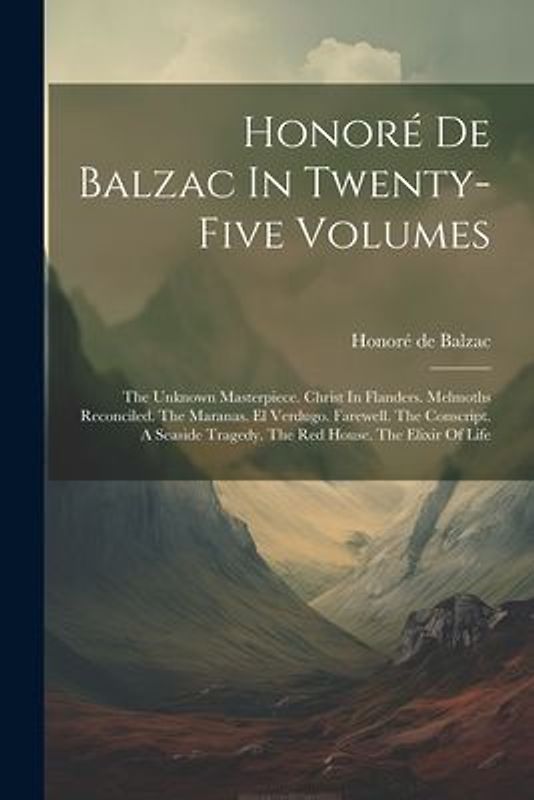 Honoré De Balzac In Twenty-five Volumes: The Unknown Masterpiece. Christ In Flanders. Melmoths Reconciled. The Maranas. El Verdugo. Farewell. The Cons