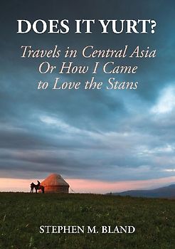 Does it Yurt? Travels in Central Asia  Or  How I Came to Love the Stans