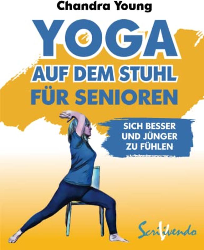 Yoga auf dem Stuhl für Senioren: Der beste Weg, sich jeden Tag besser und jünger zu fühlen: eine illustrierte schritt-für-schritt-Anleitung zur Verbesserung Ihrer Gesundheit und Ihres Wohlbefindens.