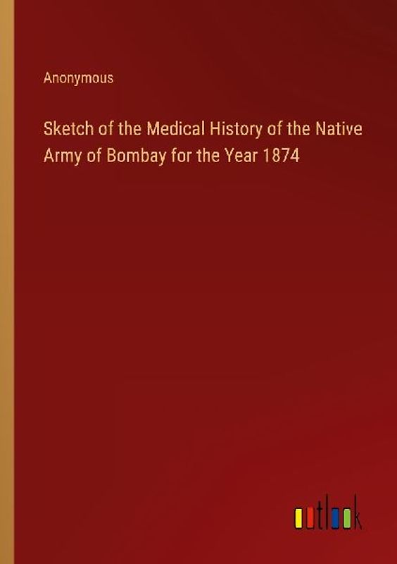Sketch of the Medical History of the Native Army of Bombay for the Year 1874