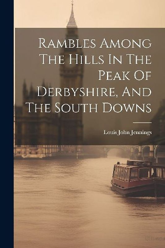 Rambles Among The Hills In The Peak Of Derbyshire, And The South Downs