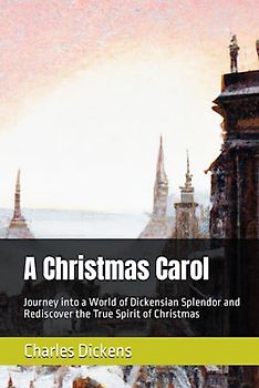 A Christmas Carol: Journey into a World of Dickensian Splendor and Rediscover the True Spirit of Christmas