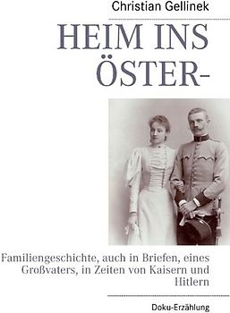 HEIM INS ÖSTER-. Familiengeschichte, auch in Briefen, eines Großvaters, in Zeiten von Kaisern und Hitlern