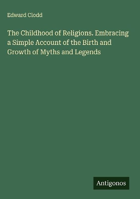 The Childhood of Religions. Embracing a Simple Account of the Birth and Growth of Myths and Legends