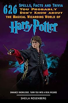 626 Spells, Facts and Trivia you Probably Don't Know about the Magical Wizarding World of Harry Potter: Enhance Knowledge, Turn You into a Real Wizard