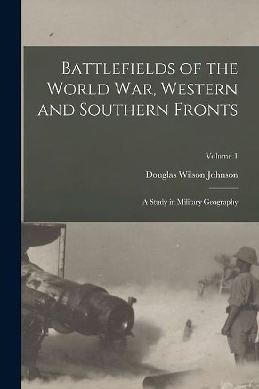 Battlefields of the World War, Western and Southern Fronts: A Study in Military Geography; Volume 1