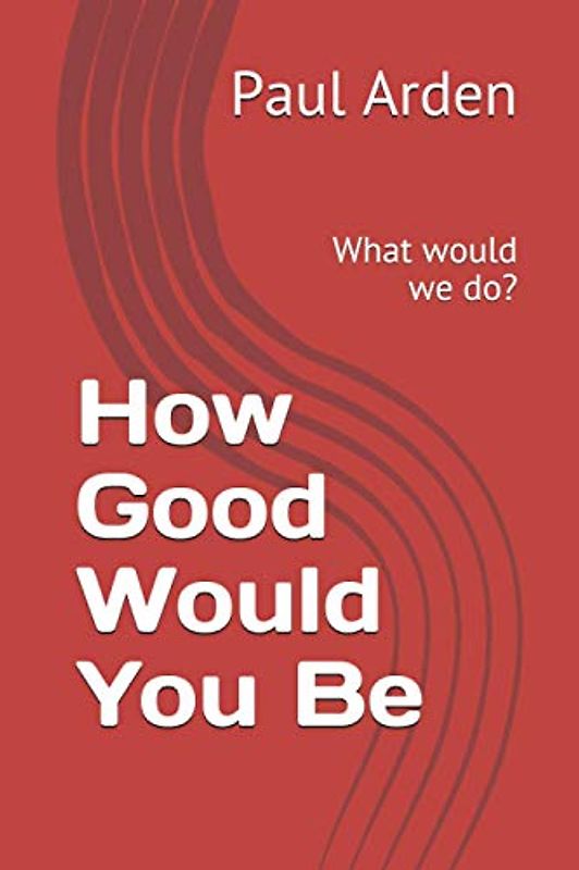 How Good Would You Be: What would we do?