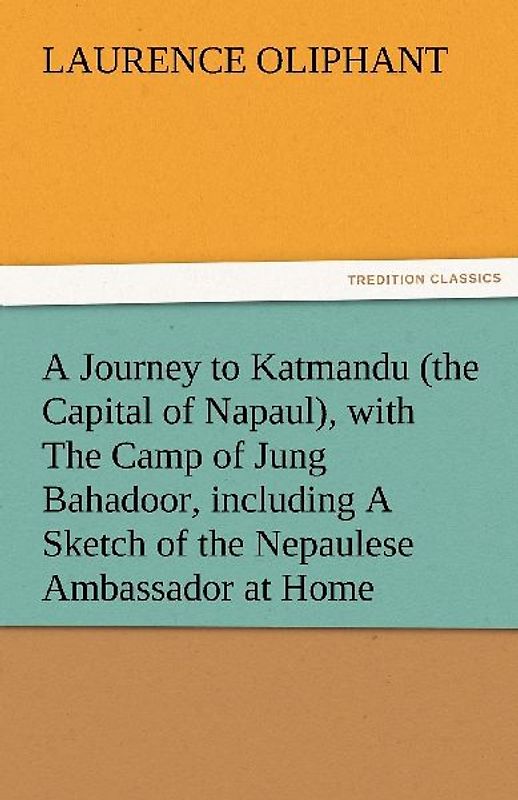 A Journey to Katmandu (the Capital of Napaul), with The Camp of Jung Bahadoor, including A Sketch of the Nepaulese Ambassador at Home