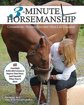 3-Minute Horsemanship: 60 Amazingly Achievable Lessons to Improve You and Your Horse When Time is Short: Groundwork. Ridden Exercises. Real Life Scenarios
