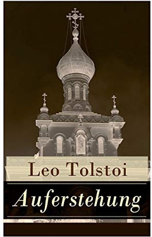 Auferstehung: Der letzte Roman von Lew Tolstoi über die Ungerechtigkeit der menschengemachten Gesetze und die Heuchelei der institutionalisierten Kirche