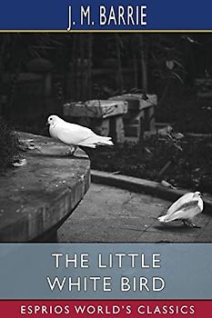 The Little White Bird (Esprios Classics): Or, Adventures in Kensington Gardens