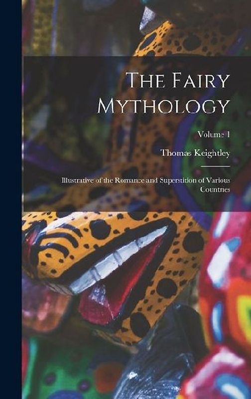 The Fairy Mythology: Illustrative of the Romance and Superstition of Various Countries; Volume 1