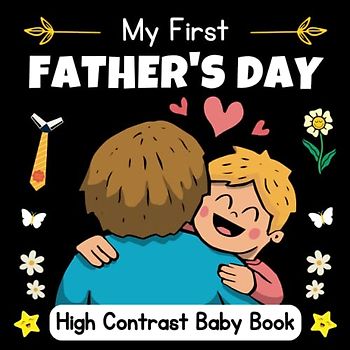 My First Father's Day, High Contrast Baby Book for Newborns 0-12 Months: Cute Black and White Fathers Day-Themed Images to Develop Your Babies ... a new mothers and fathers and for their kids