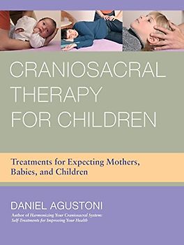 Craniosacral Therapy for Children: Treatments for Expecting Mothers, Babies, and Children