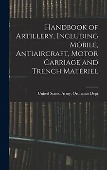Handbook of Artillery, Including Mobile, Antiaircraft, Motor Carriage and Trench Matériel