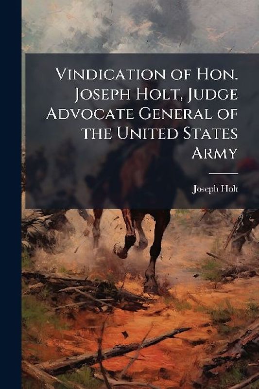 Vindication of Hon. Joseph Holt, Judge Advocate General of the United States Army