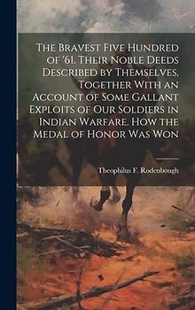 The Bravest Five Hundred of '61. Their Noble Deeds Described by Themselves, Together With an Account of Some Gallant Exploits of our Soldiers in India
