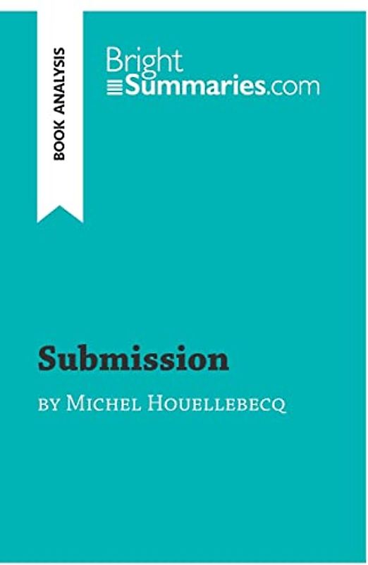 Submission by Michel Houellebecq (Book Analysis): Detailed Summary, Analysis and Reading Guide (BrightSummaries.com)