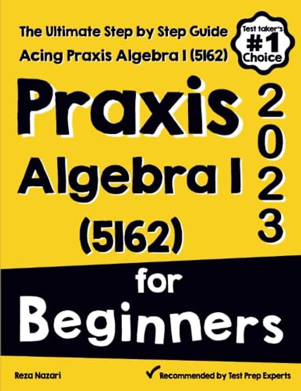 Praxis Algebra I (5162) for Beginners: The Ultimate Step by Step Guide to Acing Praxis Algebra I (5162)