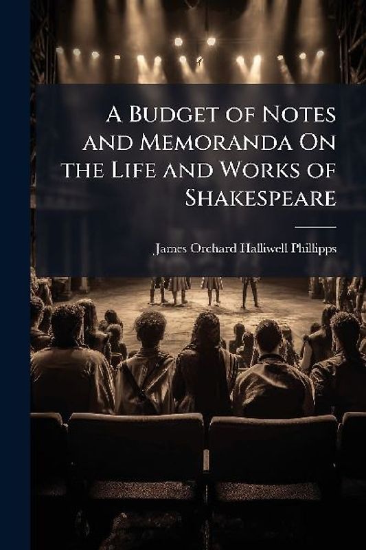 A Budget of Notes and Memoranda On the Life and Works of Shakespeare