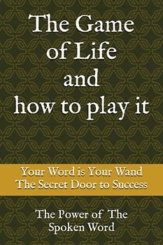 The Game of Life and how to play it: Your Word is Your Wand, The Secret Door to Success, The Power of The Spoken Word,