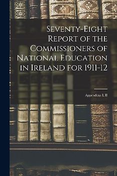 Seventy-eight Report of the Commissioners of National Education in Ireland for 1911-12: Appendices I, II