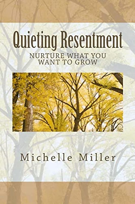 Quieting Resentment: Nurture What You Want To Grow