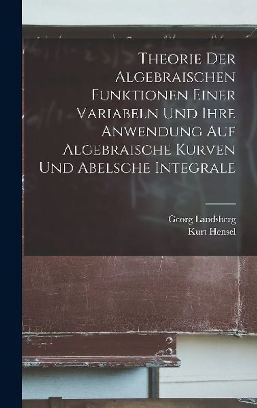 Theorie Der Algebraischen Funktionen Einer Variabeln Und Ihre Anwendung Auf Algebraische Kurven Und Abelsche Integrale