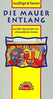 Die Mauer entlang. Auf den Spuren der verschwundenen Grenze