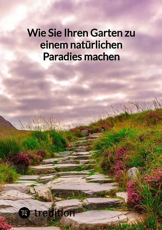 Wie Sie Ihren Garten zu einem natürlichen Paradies machen