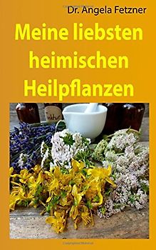 Meine liebsten heimischen Heilpflanzen - Fetzner, Dr. Angela