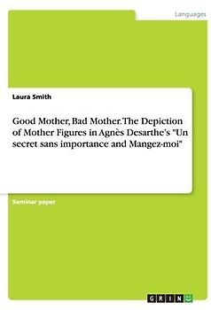 Good Mother, Bad Mother. The Depiction of Mother Figures in Agnès Desarthe's "Un secret sans importance and Mangez-moi"
